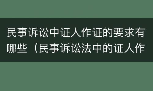 民事诉讼中证人作证的要求有哪些（民事诉讼法中的证人作证制度）