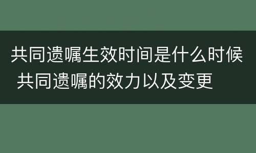 共同遗嘱生效时间是什么时候 共同遗嘱的效力以及变更