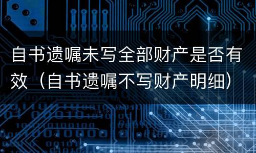 自书遗嘱未写全部财产是否有效（自书遗嘱不写财产明细）