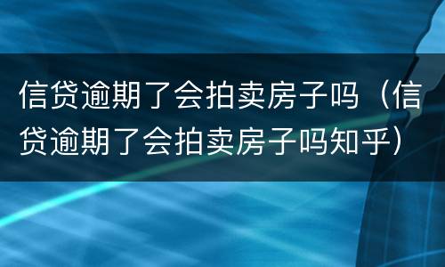 信贷逾期了会拍卖房子吗（信贷逾期了会拍卖房子吗知乎）
