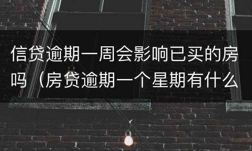 信贷逾期一周会影响已买的房吗（房贷逾期一个星期有什么后果）