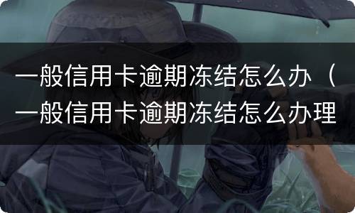 一般信用卡逾期冻结怎么办（一般信用卡逾期冻结怎么办理）
