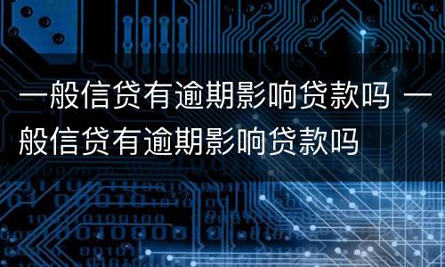 一般信贷有逾期影响贷款吗 一般信贷有逾期影响贷款吗