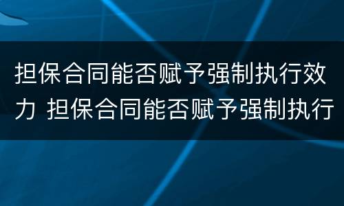 担保合同能否赋予强制执行效力 担保合同能否赋予强制执行效力的条款