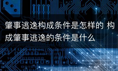 肇事逃逸构成条件是怎样的 构成肇事逃逸的条件是什么
