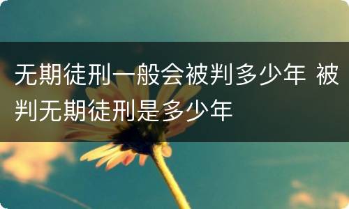 无期徒刑一般会被判多少年 被判无期徒刑是多少年