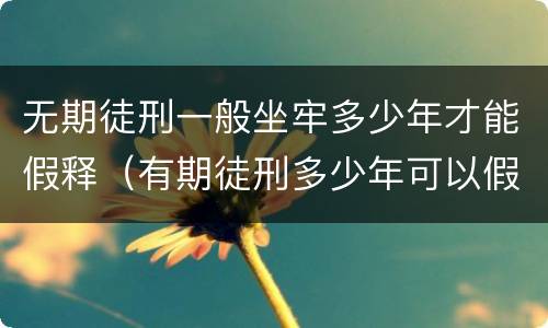 无期徒刑一般坐牢多少年才能假释（有期徒刑多少年可以假释）