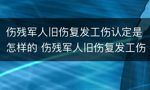伤残军人旧伤复发工伤认定是怎样的 伤残军人旧伤复发工伤认定是怎样的