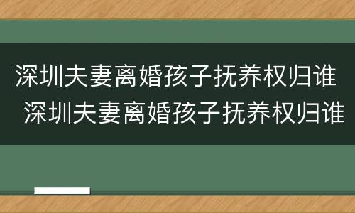 深圳夫妻离婚孩子抚养权归谁 深圳夫妻离婚孩子抚养权归谁抚养