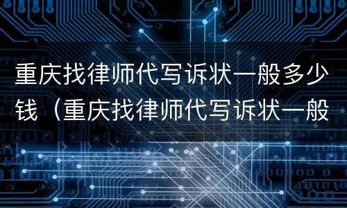 重庆找律师代写诉状一般多少钱（重庆找律师代写诉状一般多少钱啊）