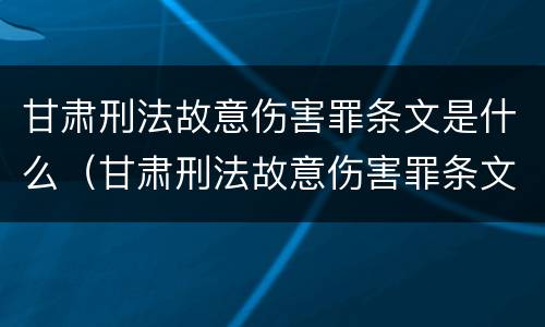 甘肃刑法故意伤害罪条文是什么（甘肃刑法故意伤害罪条文是什么时候出的）
