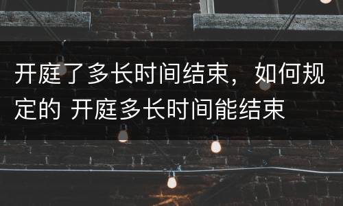 开庭了多长时间结束，如何规定的 开庭多长时间能结束