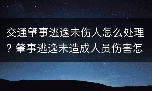 交通肇事逃逸未伤人怎么处理? 肇事逃逸未造成人员伤害怎么处罚新交规