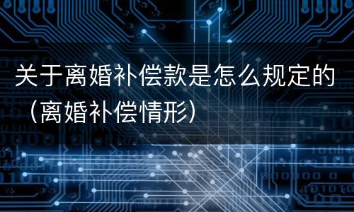 关于离婚补偿款是怎么规定的（离婚补偿情形）