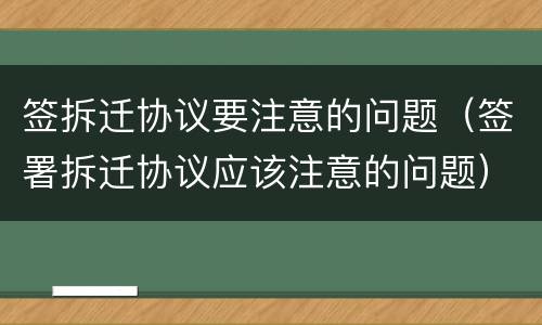 签拆迁协议要注意的问题（签署拆迁协议应该注意的问题）