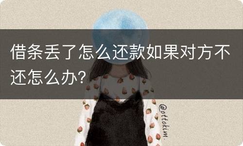 借条丢了怎么还款如果对方不还怎么办？