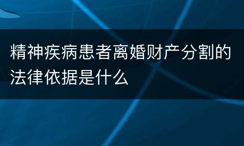 精神疾病患者离婚财产分割的法律依据是什么