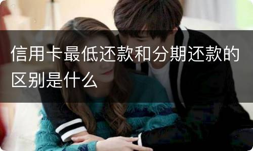 信用卡最低还款和分期还款的区别是什么