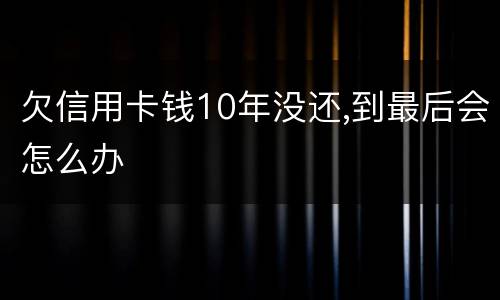 欠信用卡钱10年没还,到最后会怎么办