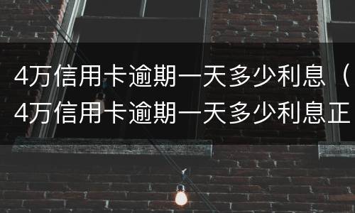 4万信用卡逾期一天多少利息（4万信用卡逾期一天多少利息正常）