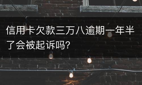 信用卡欠款三万八逾期一年半了会被起诉吗？