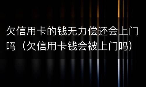 欠信用卡的钱无力偿还会上门吗（欠信用卡钱会被上门吗）