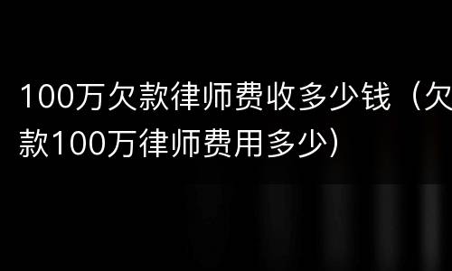 100万欠款律师费收多少钱（欠款100万律师费用多少）