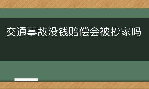 交通事故没钱赔偿会被抄家吗
