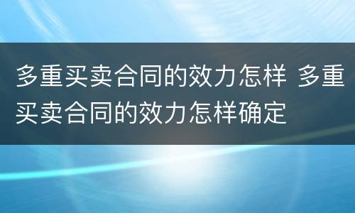 多重买卖合同的效力怎样 多重买卖合同的效力怎样确定