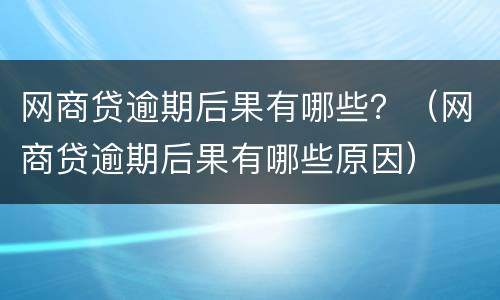网商贷逾期后果有哪些？（网商贷逾期后果有哪些原因）