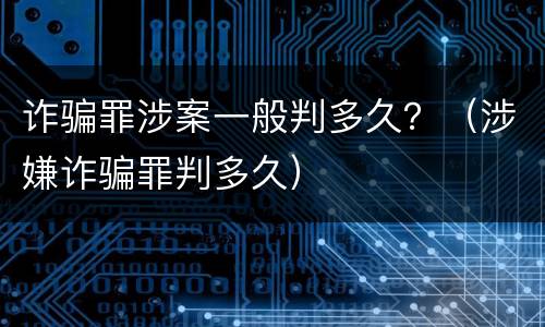 诈骗罪涉案一般判多久？（涉嫌诈骗罪判多久）