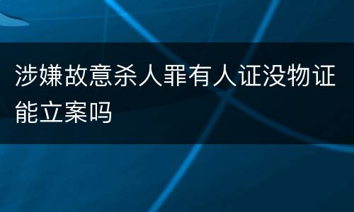 涉嫌故意杀人罪有人证没物证能立案吗
