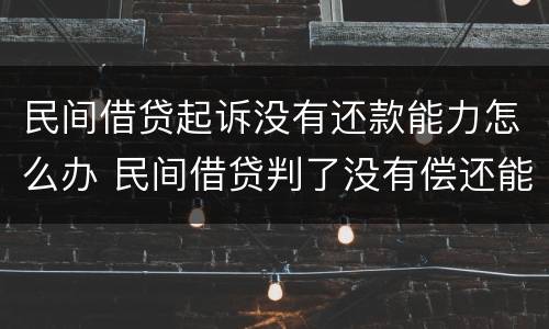 民间借贷起诉没有还款能力怎么办 民间借贷判了没有偿还能力怎么办