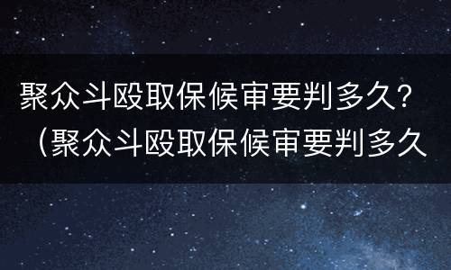 聚众斗殴取保候审要判多久？（聚众斗殴取保候审要判多久呢）