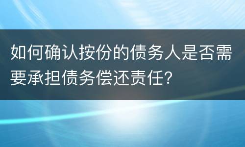 如何确认按份的债务人是否需要承担债务偿还责任？