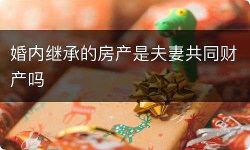 婚内继承的房产是夫妻共同财产吗