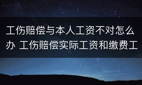工伤赔偿与本人工资不对怎么办 工伤赔偿实际工资和缴费工资有差额怎么办