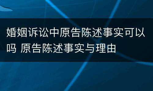 婚姻诉讼中原告陈述事实可以吗 原告陈述事实与理由
