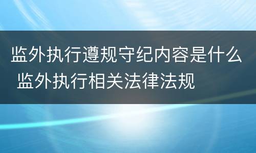 监外执行遵规守纪内容是什么 监外执行相关法律法规
