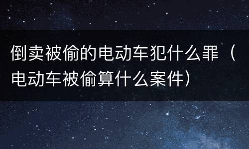 倒卖被偷的电动车犯什么罪（电动车被偷算什么案件）