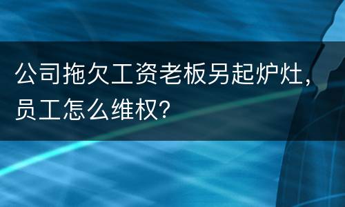 公司拖欠工资老板另起炉灶，员工怎么维权？