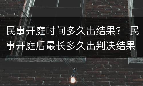 民事开庭时间多久出结果？ 民事开庭后最长多久出判决结果