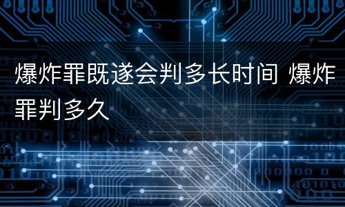 爆炸罪既遂会判多长时间 爆炸罪判多久