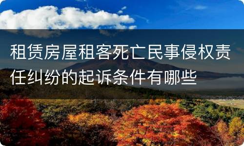 租赁房屋租客死亡民事侵权责任纠纷的起诉条件有哪些