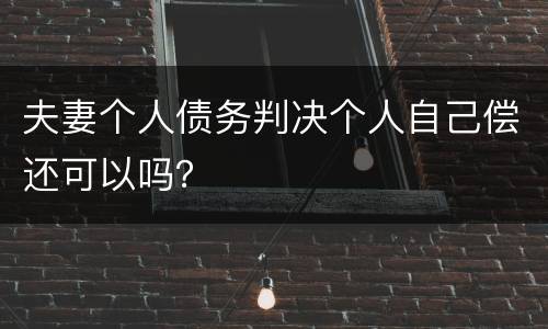夫妻个人债务判决个人自己偿还可以吗？