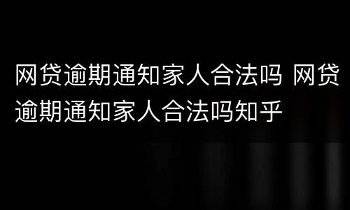 网贷逾期通知家人合法吗 网贷逾期通知家人合法吗知乎