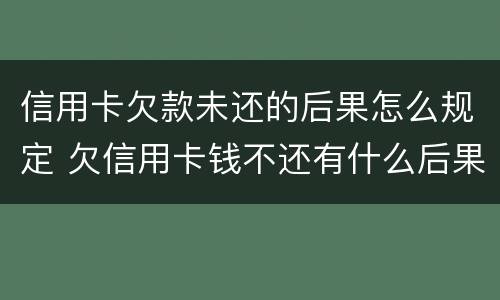 信用卡欠款未还的后果怎么规定 欠信用卡钱不还有什么后果
