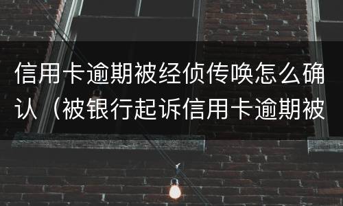 信用卡逾期被经侦传唤怎么确认（被银行起诉信用卡逾期被经侦传唤了）