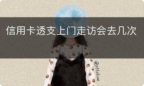 信用卡透支上门走访会去几次