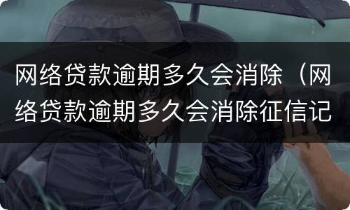 网络贷款逾期多久会消除（网络贷款逾期多久会消除征信记录）